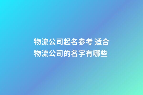 物流公司起名参考 适合物流公司的名字有哪些-第1张-公司起名-玄机派